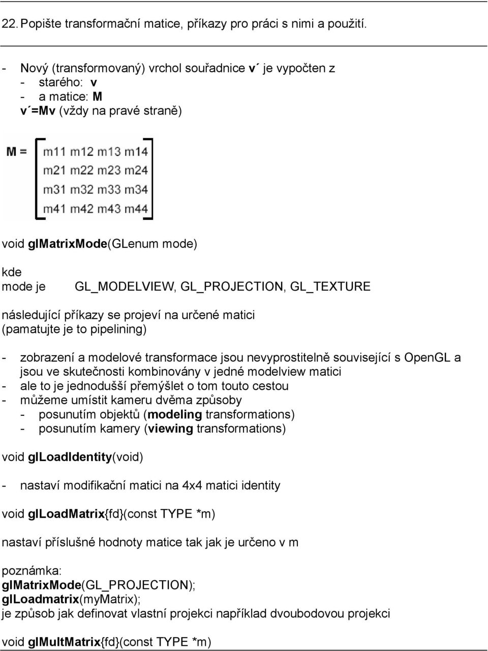 následující příkazy se projeví na určené matici (pamatujte je to pipelining) - zobrazení a modelové transformace jsou nevyprostitelně související s OpenGL a jsou ve skutečnosti kombinovány v jedné