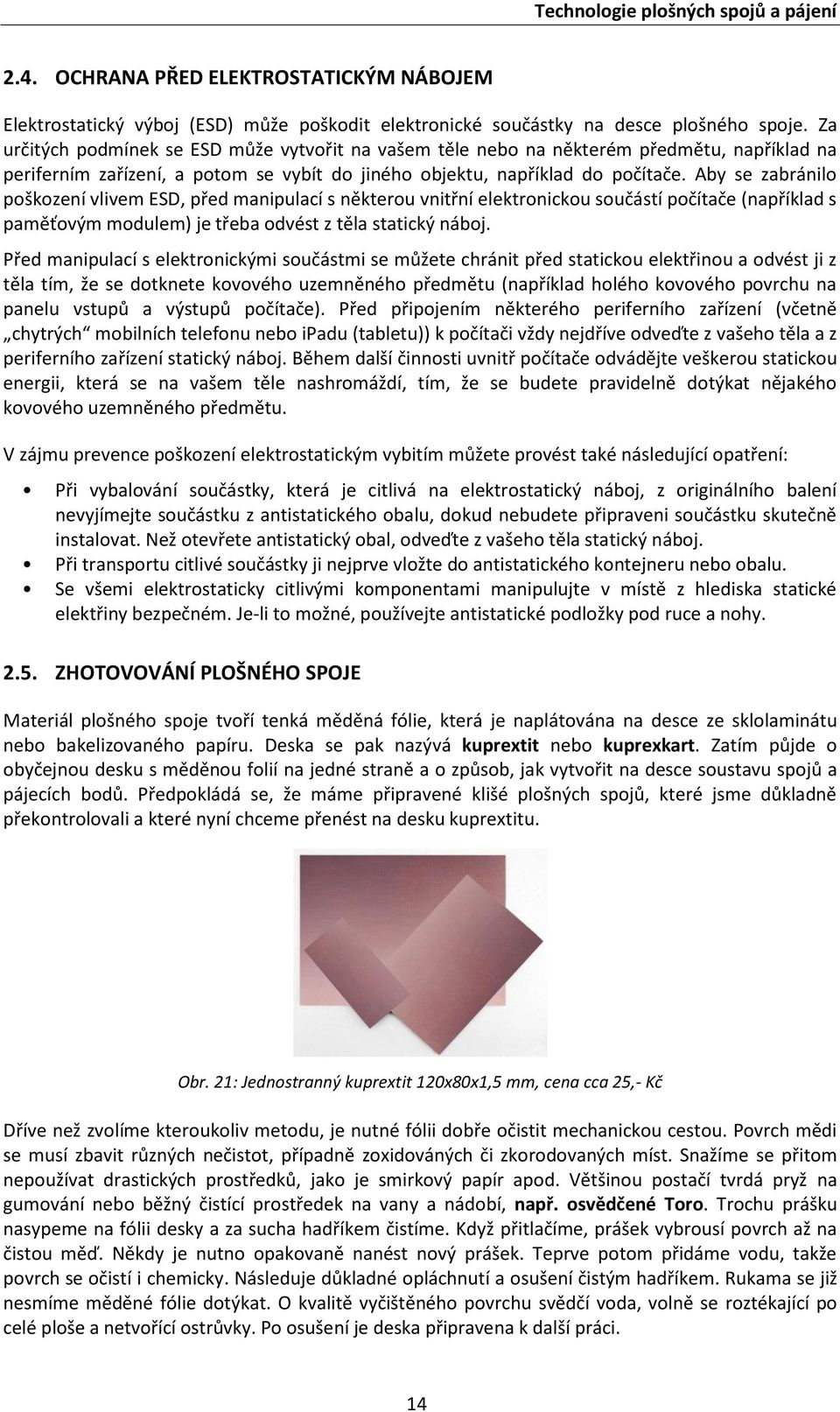 Aby se zabránilo poškození vlivem ESD, před manipulací s některou vnitřní elektronickou součástí počítače (například s paměťovým modulem) je třeba odvést z těla statický náboj.