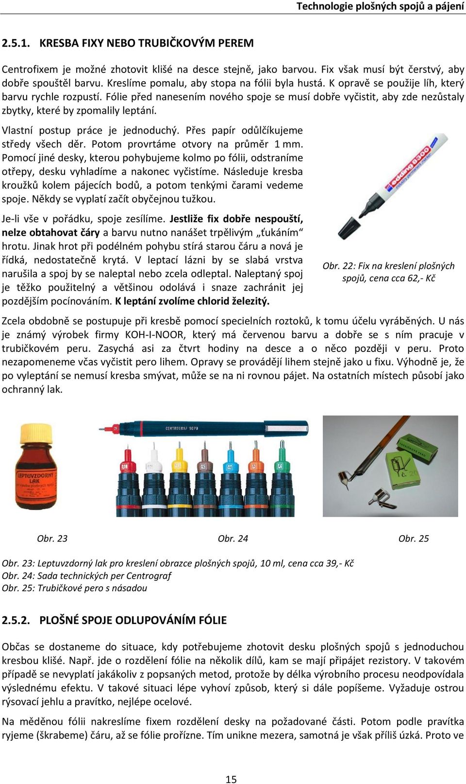 Fólie před nanesením nového spoje se musí dobře vyčistit, aby zde nezůstaly zbytky, které by zpomalily leptání. Vlastní postup práce je jednoduchý. Přes papír odůlčíkujeme středy všech děr.