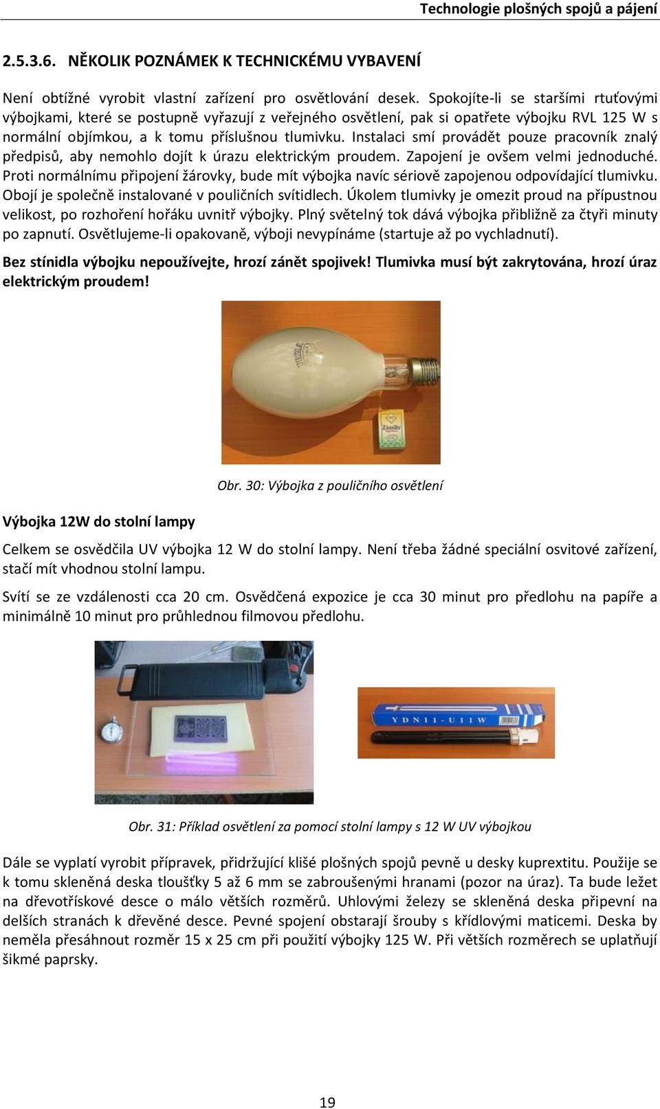 Instalaci smí provádět pouze pracovník znalý předpisů, aby nemohlo dojít k úrazu elektrickým proudem. Zapojení je ovšem velmi jednoduché.