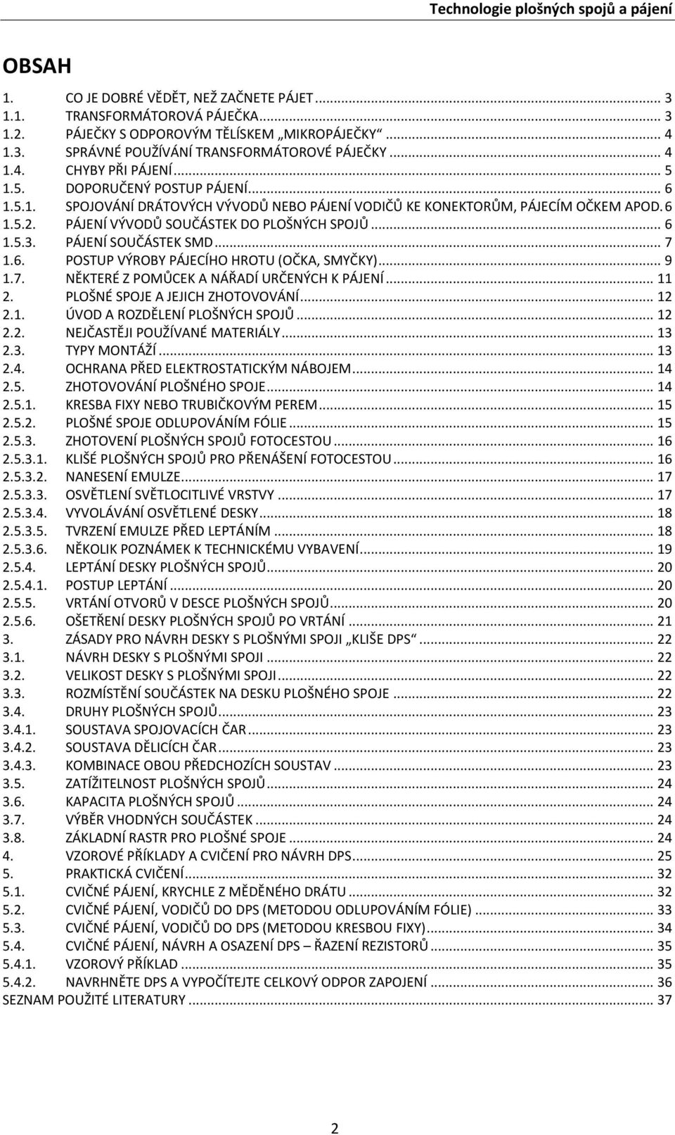 .. 7 1.6. POSTUP VÝROBY PÁJECÍHO HROTU (OČKA, SMYČKY)... 9 1.7. NĚKTERÉ Z POMŮCEK A NÁŘADÍ URČENÝCH K PÁJENÍ... 11 2. PLOŠNÉ SPOJE A JEJICH ZHOTOVOVÁNÍ... 12 2.1. ÚVOD A ROZDĚLENÍ PLOŠNÝCH SPOJŮ.