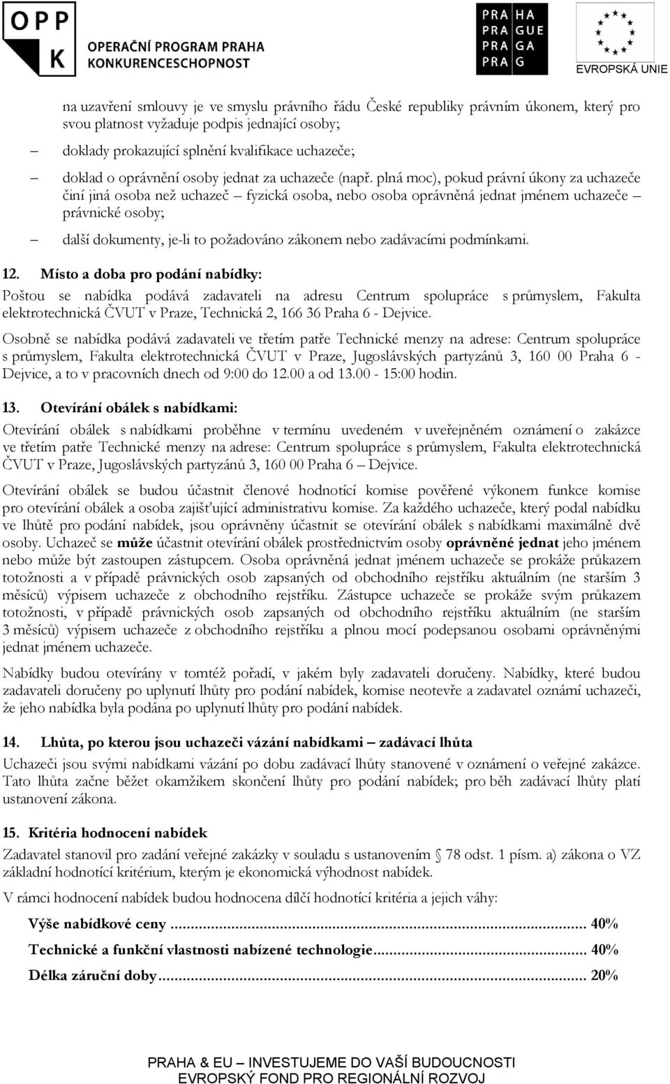 plná moc), pokud právní úkony za uchazeče činí jiná osoba než uchazeč fyzická osoba, nebo osoba oprávněná jednat jménem uchazeče právnické osoby; další dokumenty, je-li to požadováno zákonem nebo