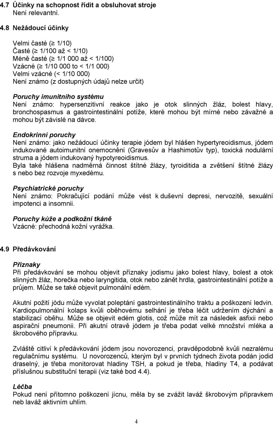 Poruchy imunitního systému Není známo: hypersenzitivní reakce jako je otok slinných žláz, bolest hlavy, bronchospasmus a gastrointestinální potíže, které mohou být mírné nebo závažné a mohou být