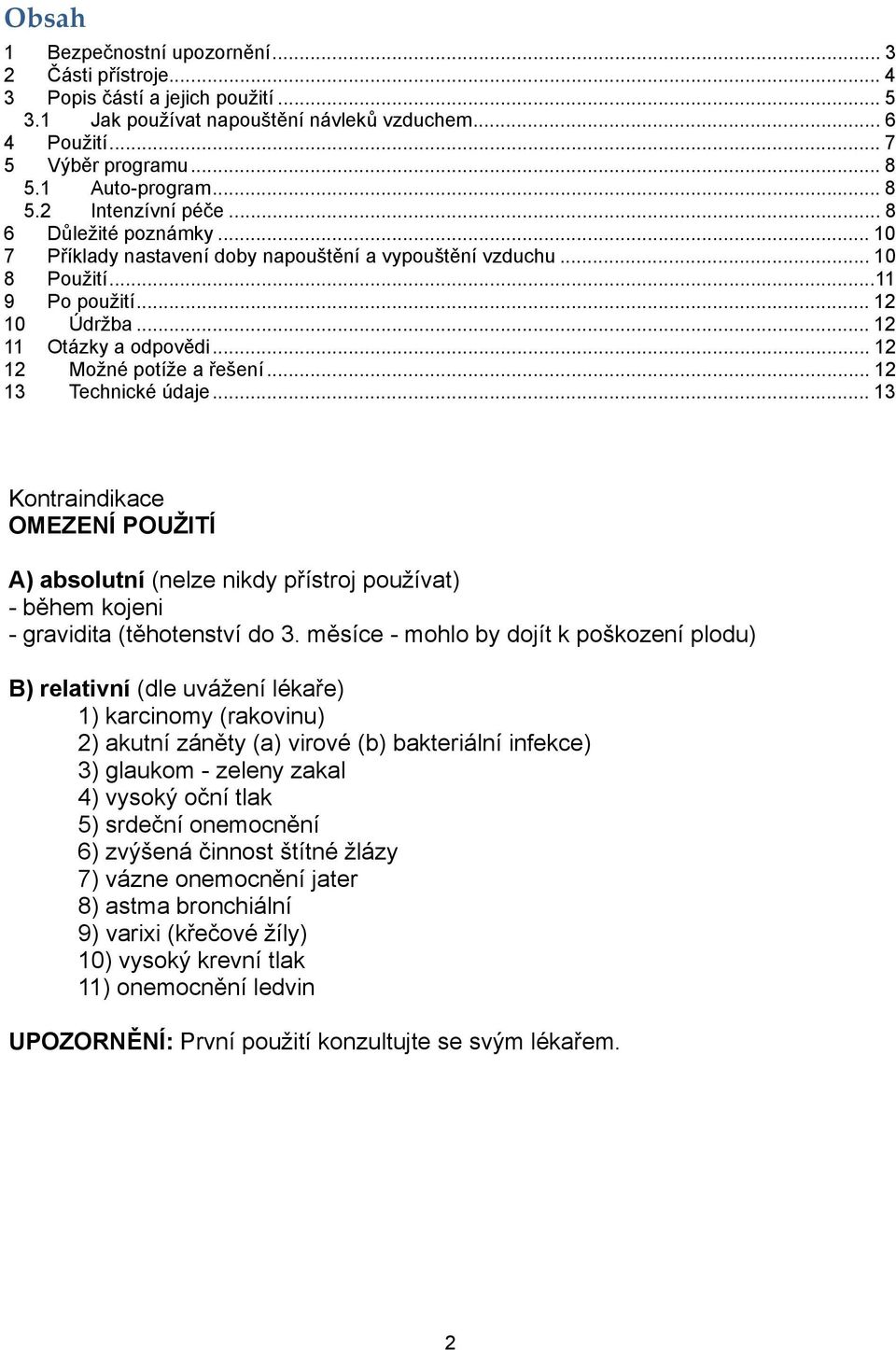 .. 12 12 Možné potíže a řešení... 12 13 Technické údaje... 13 Kontraindikace OMEZENÍ POUŽITÍ A) absolutní (nelze nikdy přístroj používat) - během kojeni - gravidita (těhotenství do 3.