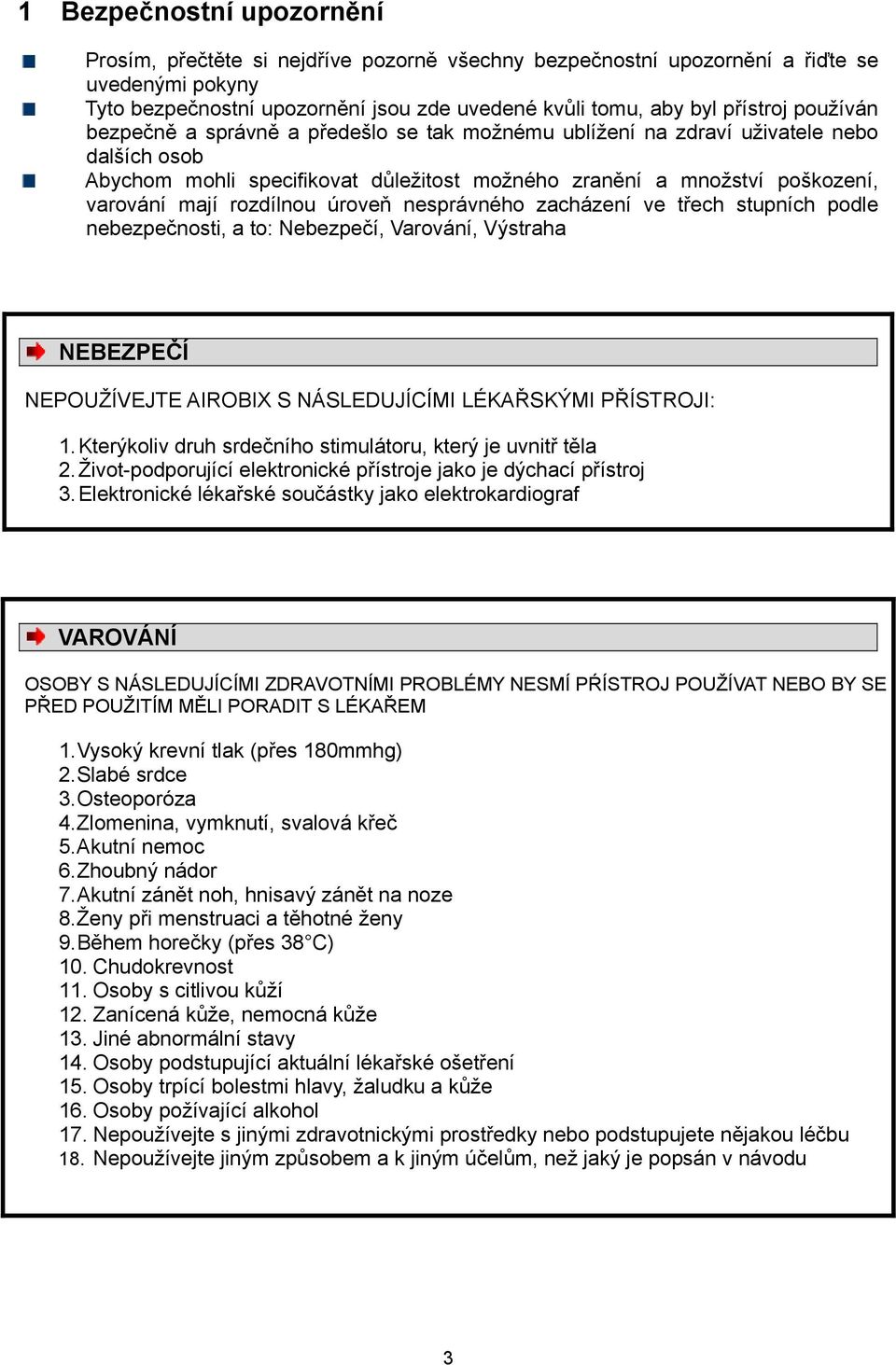 rozdílnou úroveň nesprávného zacházení ve třech stupních podle nebezpečnosti, a to: Nebezpečí, Varování, Výstraha NEBEZPEČÍ NEPOUŽÍVEJTE AIROBIX S NÁSLEDUJÍCÍMI LÉKAŘSKÝMI PŘÍSTROJI: 1.