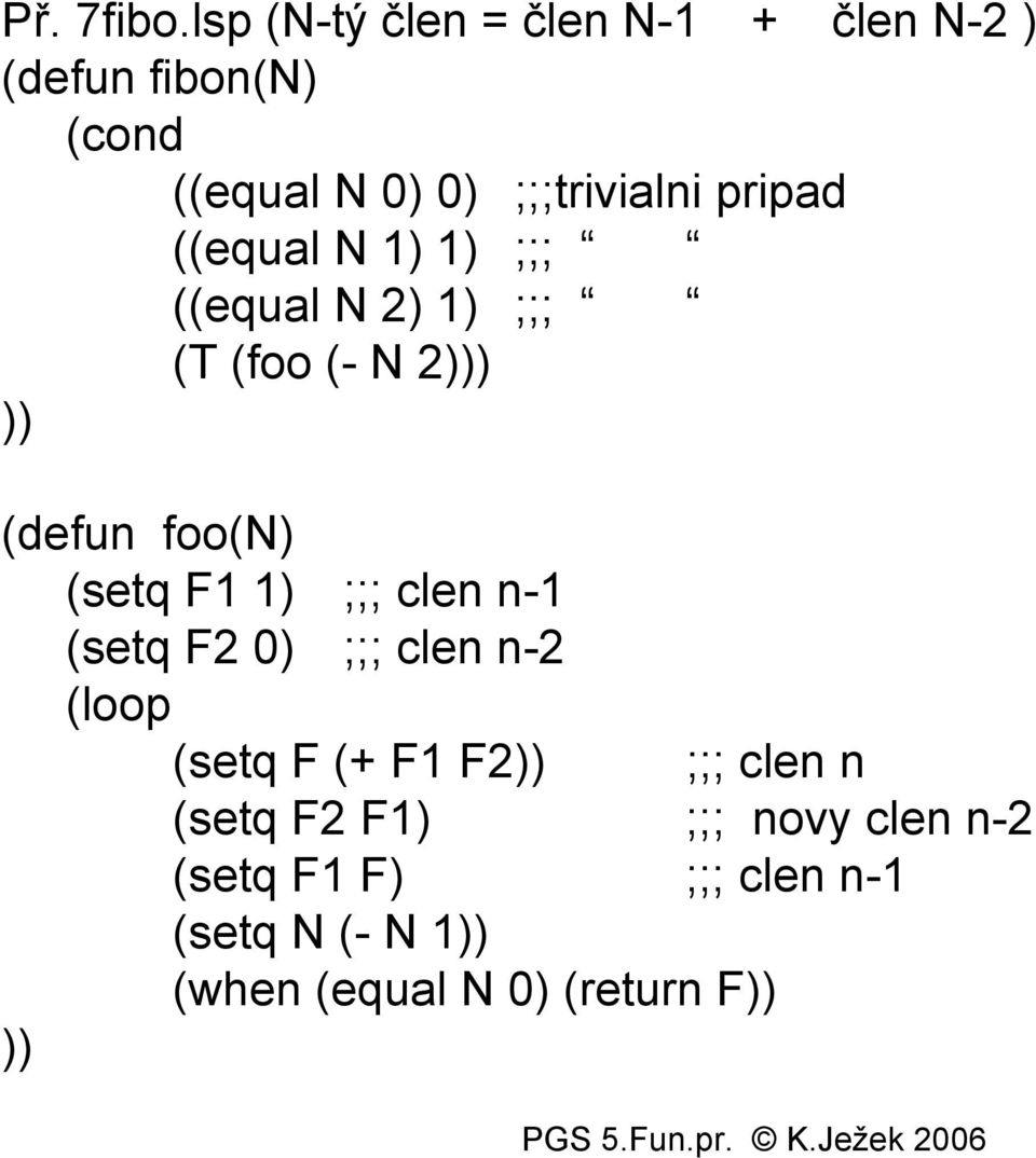 pripad ((equal N 1) 1) ;;; ((equal N 2) 1) ;;; (T (foo (- N 2) (defun foo(n) (setq F1 1)