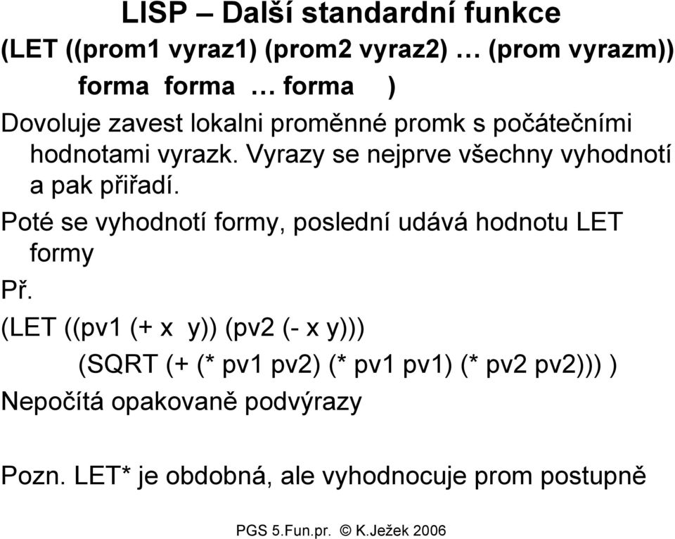 Vyrazy se nejprve všechny vyhodnotí a pak přiřadí.