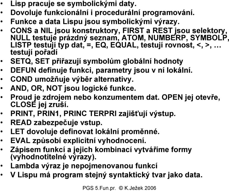 přiřazují symbolům globální hodnoty DEFUN definuje funkci, parametry jsou v ní lokální. COND umožňuje výběr alternativy. AND, OR, NOT jsou logické funkce. Proud je zdrojem nebo konzumentem dat.