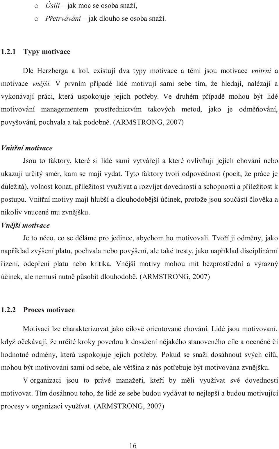 Ve druhém případě mohou být lidé motivování managementem prostřednictvím takových metod, jako je odměňování, povyšování, pochvala a tak podobně.