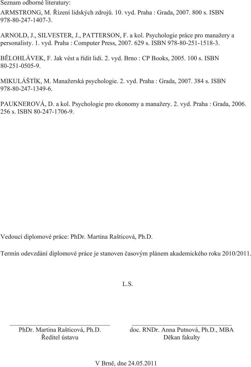 ISBN 80-251-0505-9. MIKULÁŠTÍK, M. Manažerská psychologie. 2. vyd. Praha : Grada, 2007. 384 s. ISBN 978-80-247-1349-6. PAUKNEROVÁ, D. a kol. Psychologie pro ekonomy a manažery. 2. vyd. Praha : Grada, 2006.