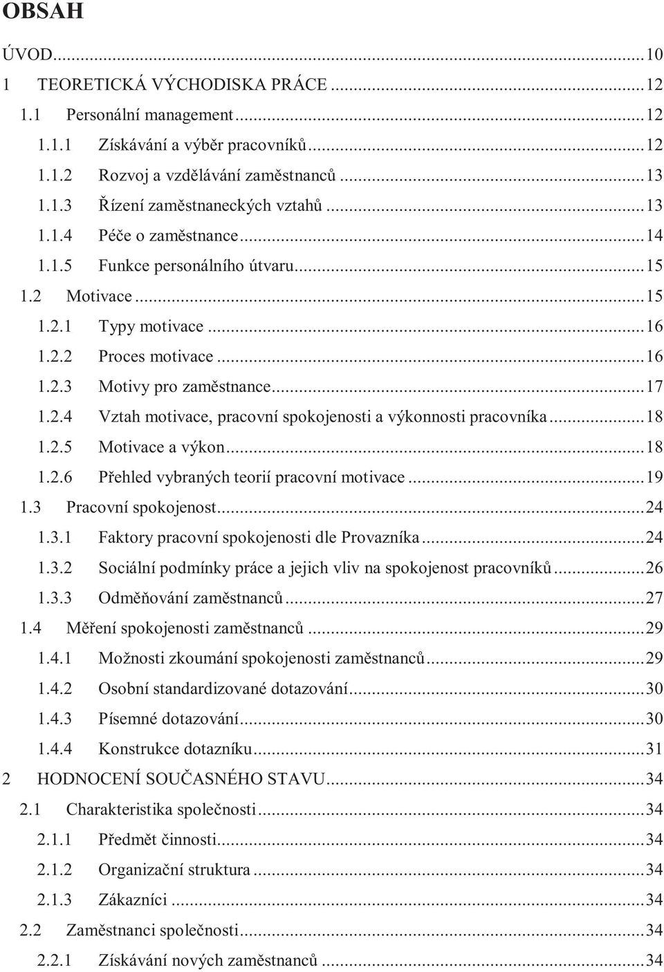 .. 18 1.2.5 Motivace a výkon... 18 1.2.6 Přehled vybraných teorií pracovní motivace... 19 1.3 Pracovní spokojenost... 24 1.3.1 Faktory pracovní spokojenosti dle Provazníka... 24 1.3.2 Sociální podmínky práce a jejich vliv na spokojenost pracovníků.