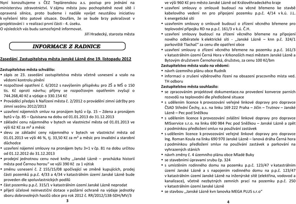 Doufám, že se bude brzy pokračovat v projektování i v realizaci první části - 4. úseku. O výsledcích vás budu samozřejmě informovat.