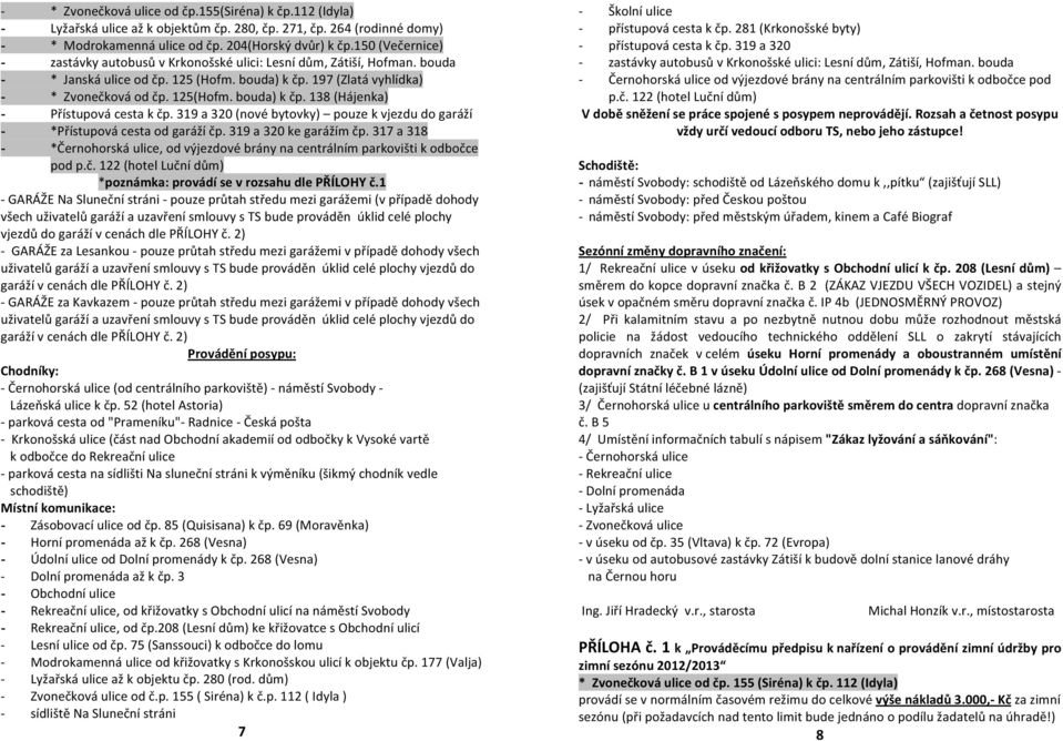 bouda) k čp. 138 (Hájenka) - Přístupová cesta k čp. 319 a 320 (nové bytovky) pouze k vjezdu do garáží - *Přístupová cesta od garáží čp. 319 a 320 ke garážím čp.