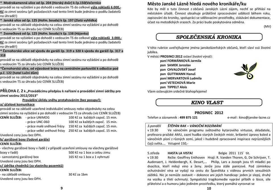 197 (Zlatá vyhlídka) provádí se na základě objednávky na celou zimní sezónu na vyžádání a po dohodě s vedoucím TS za úhradu (viz CENÍK SLUŽEB) * Zvonečková od čp. 125 (Hofm. bouda) k čp.