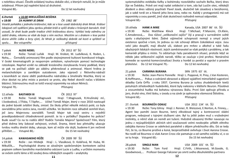 Královi lokajové celí vyděšení jdou zprávu předat králi a vylíčí draka v hrůzných barvách. Král usoudí, že drak bude podle tradice chtít královskou dceru.