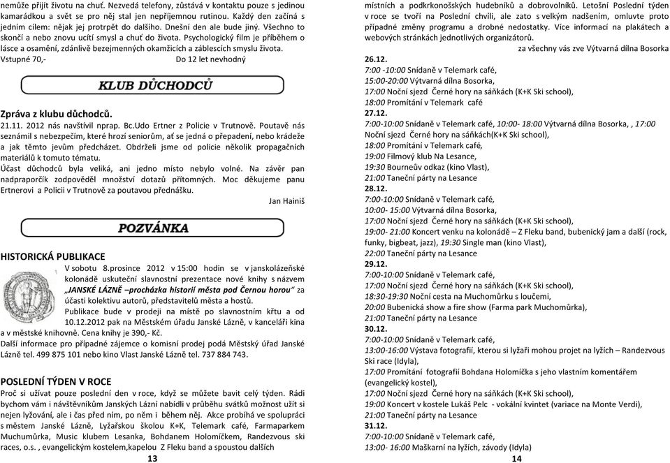 Psychologický film je příběhem o lásce a osamění, zdánlivě bezejmenných okamžicích a záblescích smyslu života. Vstupné 70,- Do 12 let nevhodný Zpráva z klubu důchodců. 21.11. 2012 nás navštívil nprap.