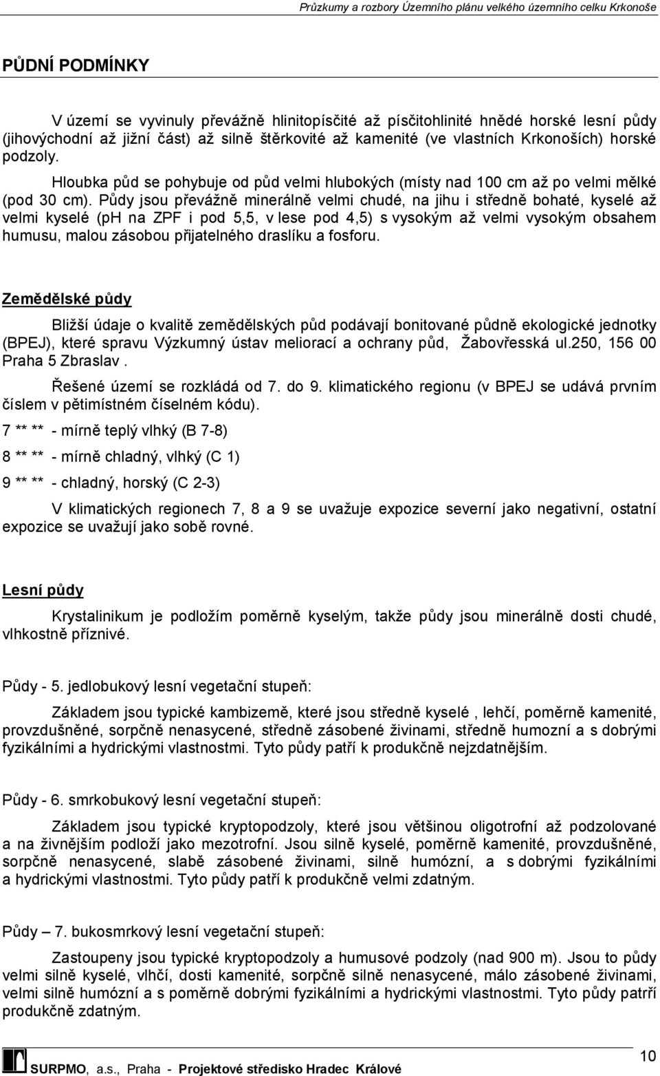 Půdy jsou převážně minerálně velmi chudé, na jihu i středně bohaté, kyselé až velmi kyselé (ph na ZPF i pod 5,5, v lese pod 4,5) s vysokým až velmi vysokým obsahem humusu, malou zásobou přijatelného