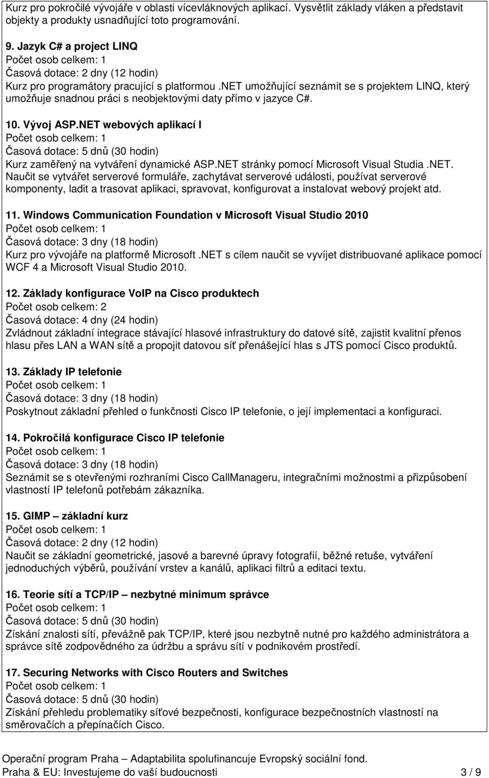 NET webových aplikací I Kurz zaměřený na vytváření dynamické ASP.NET stránky pomocí Microsoft Visual Studia.NET. Naučit se vytvářet serverové formuláře, zachytávat serverové události, používat serverové komponenty, ladit a trasovat aplikaci, spravovat, konfigurovat a instalovat webový projekt atd.