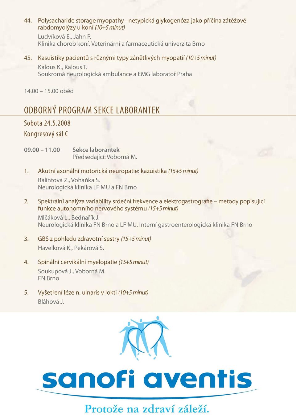 Soukromá neurologická ambulance a EMG laboratoř Praha 14.00 15.00 oběd ODBORNÝ PROGRAM SEKCE LABORANTEK Sobota 24.5.2008 Kongresový sál C 09.00 11.00 Sekce laborantek Předsedající: Voborná M. 1. Akutní axonální motorická neuropatie: kazuistika (15+5 minut) Bálintová Z.