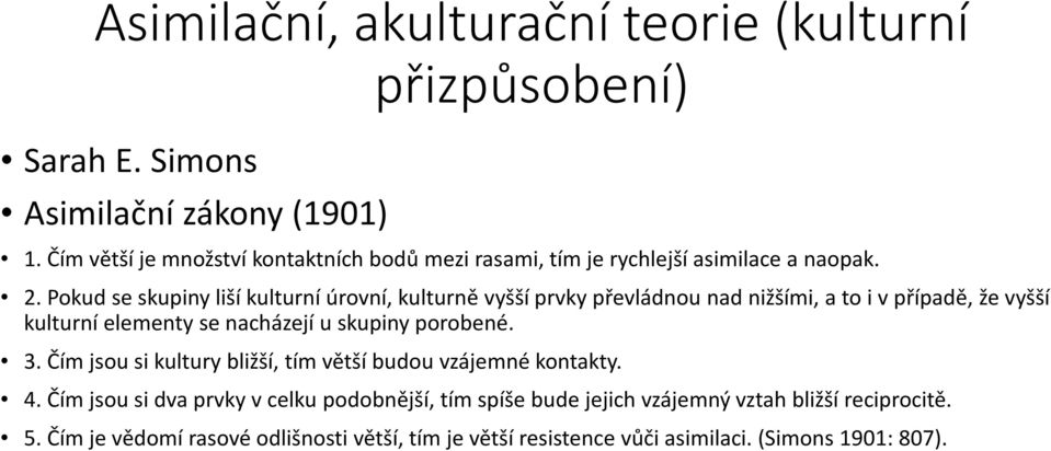 Pokud se skupiny liší kulturní úrovní, kulturně vyšší prvky převládnou nad nižšími, a to i v případě, že vyšší kulturní elementy se nacházejí u skupiny