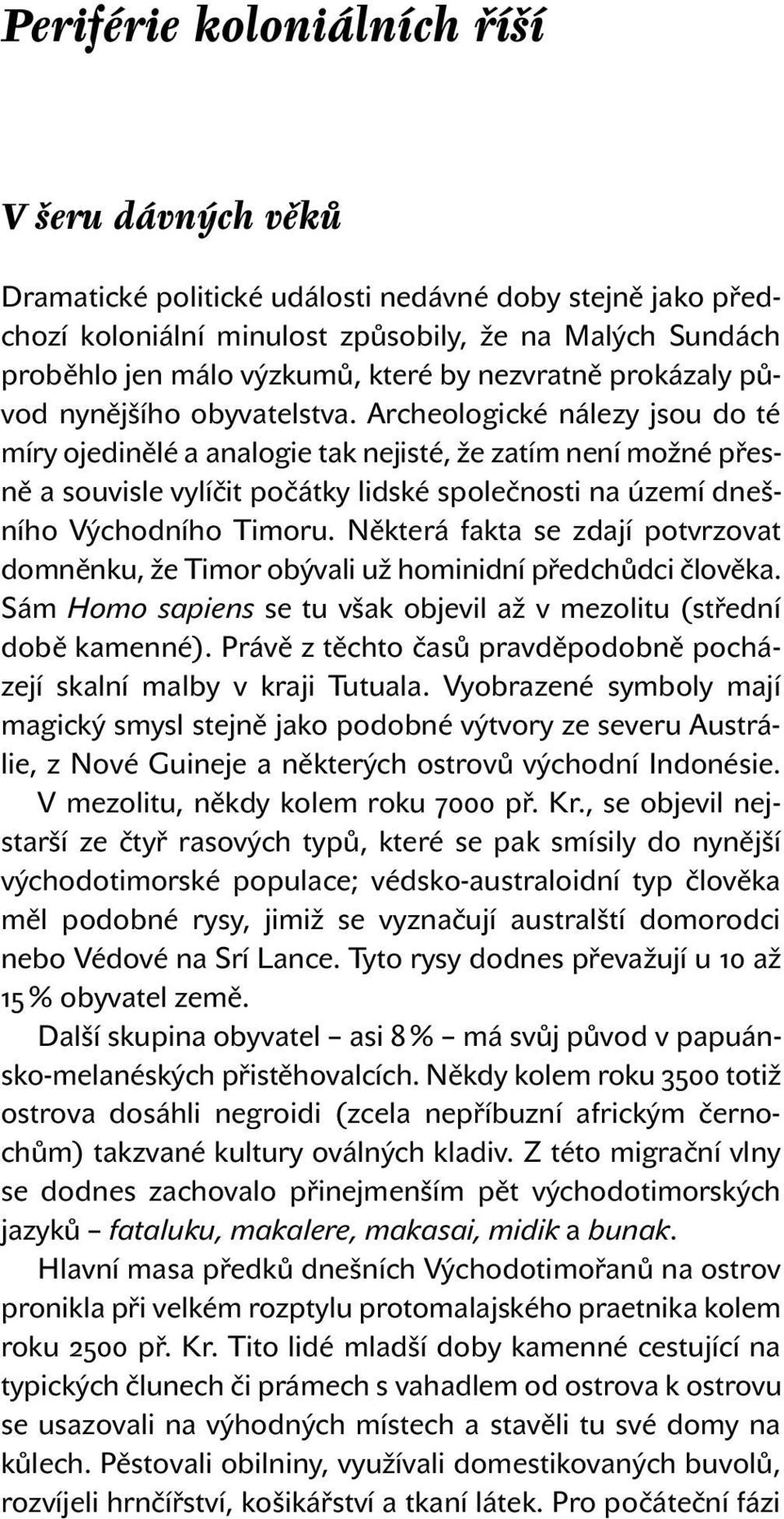 Archeologické nálezy jsou do té míry ojedinělé a analogie tak nejisté, že zatím není možné přesně a souvisle vylíčit počátky lidské společnosti na území dnešního Východního Timoru.