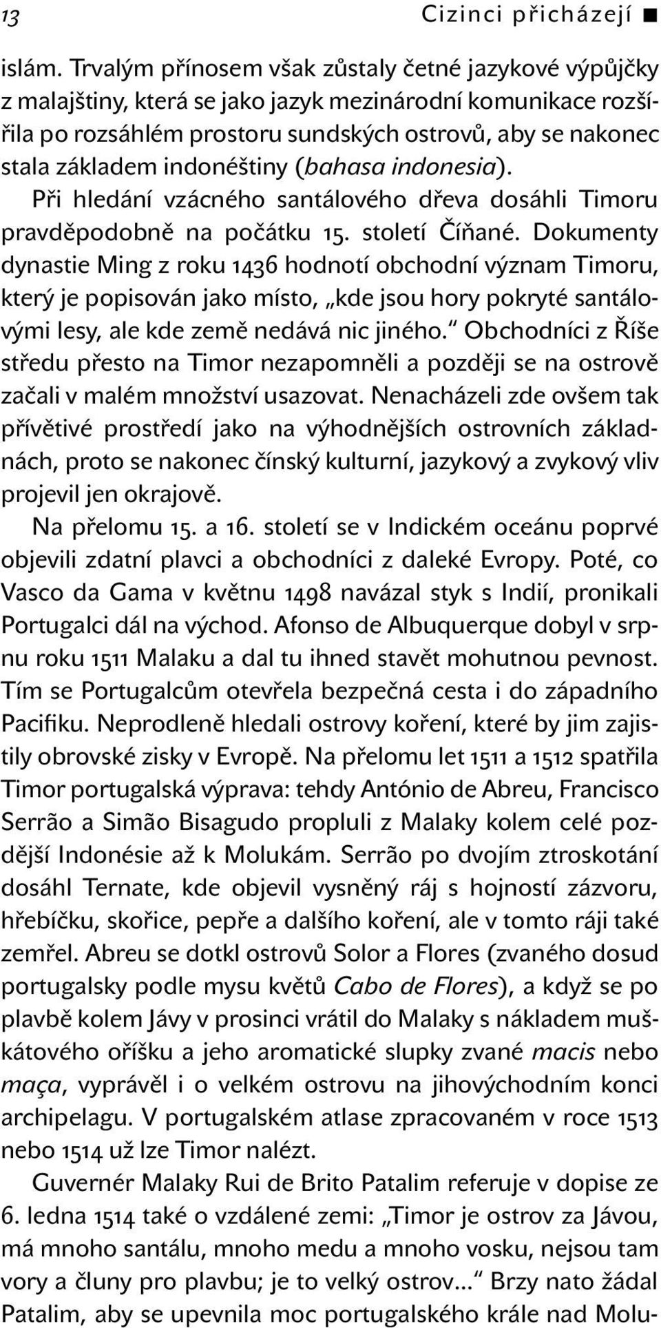 indonéštiny (bahasa indonesia). Při hledání vzácného santálového dřeva dosáhli Timoru pravděpodobně na počátku 15. století Číňané.