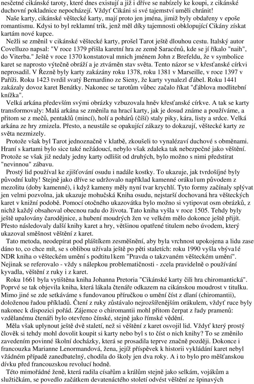 Nežli se změnil v cikánské věštecké karty, prošel Tarot ještě dlouhou cestu. Italský autor Covelluzo napsal: "V roce 1379 přišla karetní hra ze země Saracénů, kde se jí říkalo "naih", do Viterba.