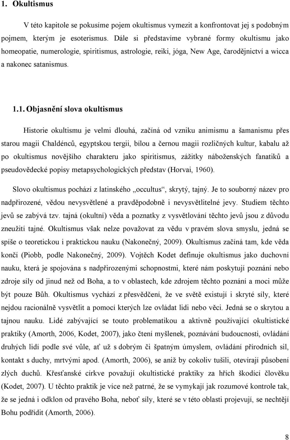1. Objasnění slova okultismus Historie okultismu je velmi dlouhá, začíná od vzniku animismu a šamanismu přes starou magii Chaldénců, egyptskou tergii, bílou a černou magii rozličných kultur, kabalu