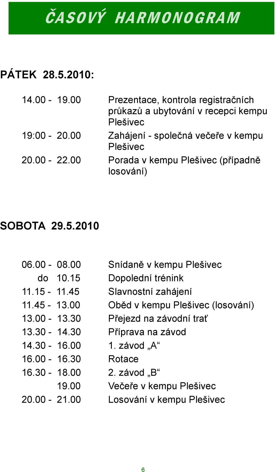 00 Snídaně v kempu Plešivec do 10.15 Dopolední trénink 11.15-11.45 Slavnostní zahájení 11.45-13.00 Oběd v kempu Plešivec (losování) 13.00-13.