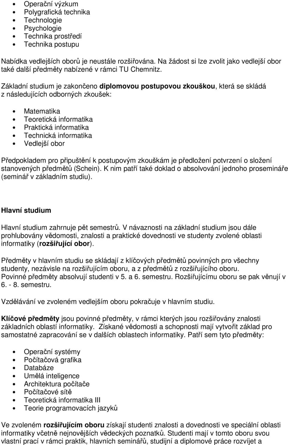 Základní studium je zakončeno diplomovou postupovou zkouškou, která se skládá z následujících odborných zkoušek: Matematika Teoretická informatika Praktická informatika Technická informatika Vedlejší