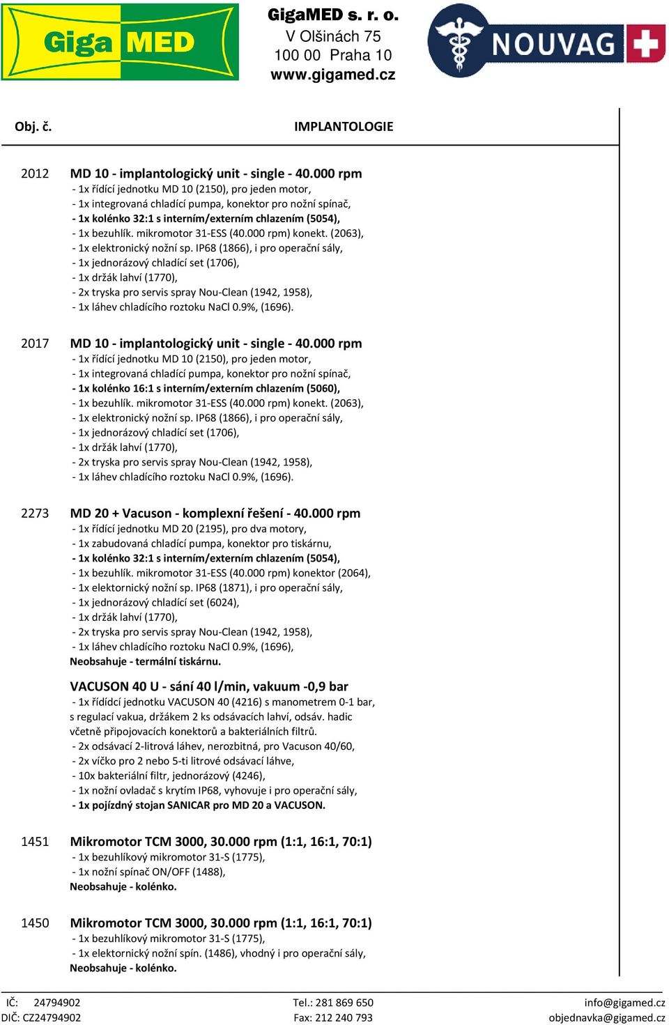 mikromotor 31-ESS (40.000 rpm) konekt. (2063), - 1x elektronický nožní sp. IP68 (1866), i pro operační sály, - 1x jednorázový chladící set (1706), - 1x láhev chladícího roztoku NaCl 0.9%, (1696).