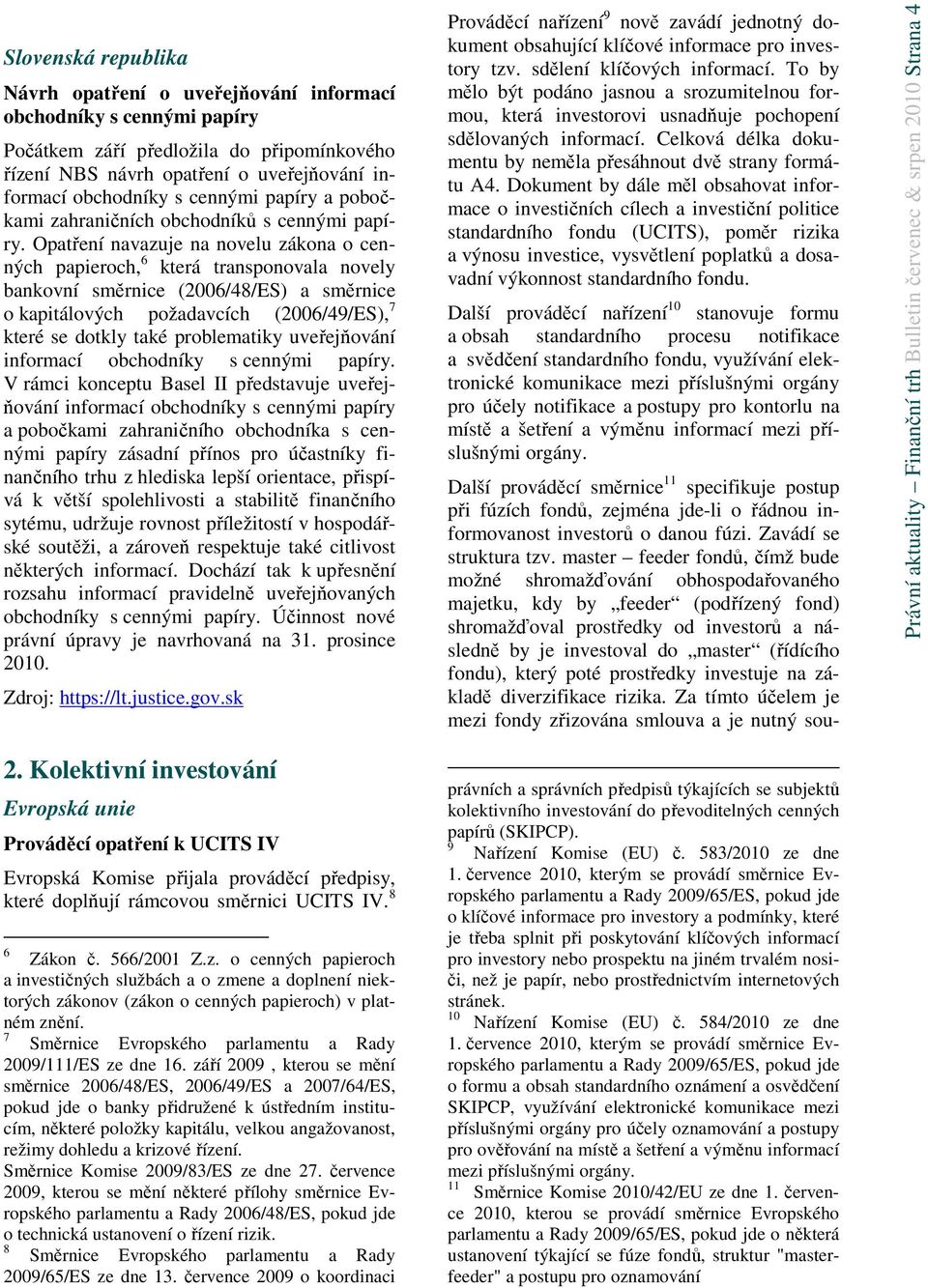 Opatření navazuje na novelu zákona o cenných papieroch, 6 která transponovala novely bankovní směrnice (2006/48/ES) a směrnice o kapitálových požadavcích (2006/49/ES), 7 které se dotkly také