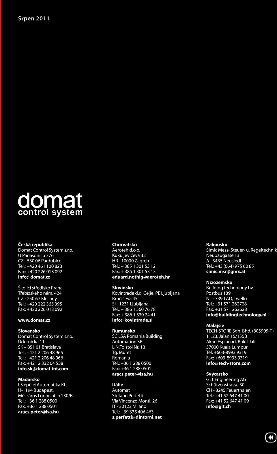 : +421 2 206 48 966 Fax: +421 2 332 04 558 info.sk@domat-int.com Maďarsko LS épületautomatika Kft H-1194 Budapest, Mészáros Lőrinc utca 130/B Tel.: +36 1 288 0500 Fax: +36 1 288 0501 aracs.peter@lsa.