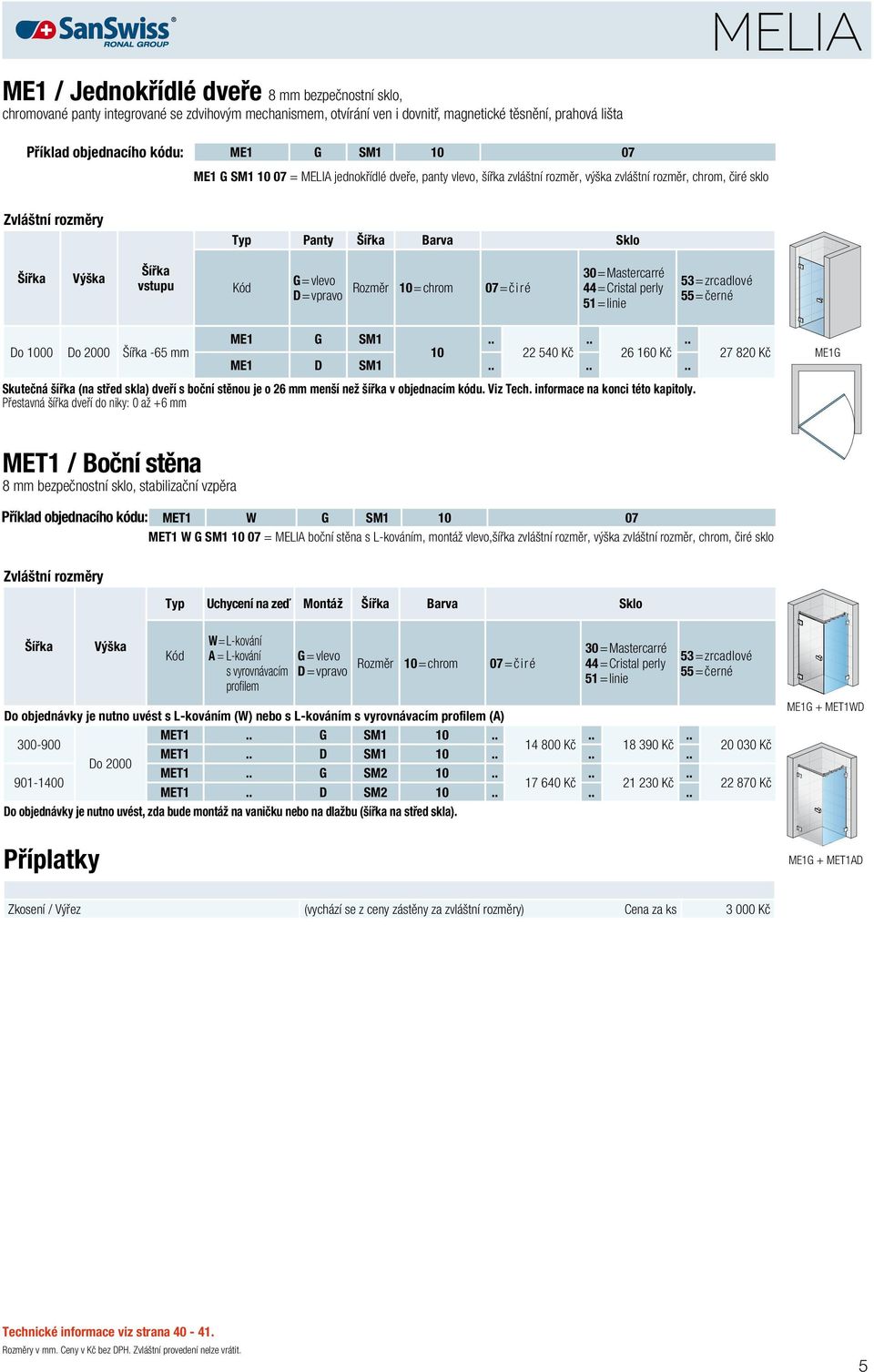 10=chrom 07=čiré 44=Cristal perly Do 1000 Do 2000-65 mm ME1 G SM1 10 22 540 Kč 26 160 Kč ME1 D SM1 Skutečná šířka (na střed skla) dveří s boční stěnou je o 26 mm menší než šířka v objednacím kódu.