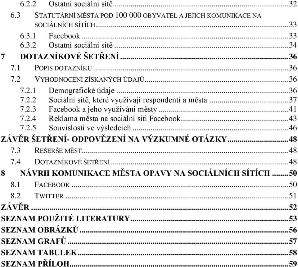 .. 41 7.2.4 Reklama města na sociální síti Facebook... 43 7.2.5 Souvislosti ve výsledcích... 46 ZÁVĚR ŠETŘENÍ- ODPOVĚZENÍ NA VÝZKUMNÉ OTÁZKY... 48 7.3 REŠERŠE MĚST... 48 7.4 DOTAZNÍKOVÉ ŠETŘENÍ.