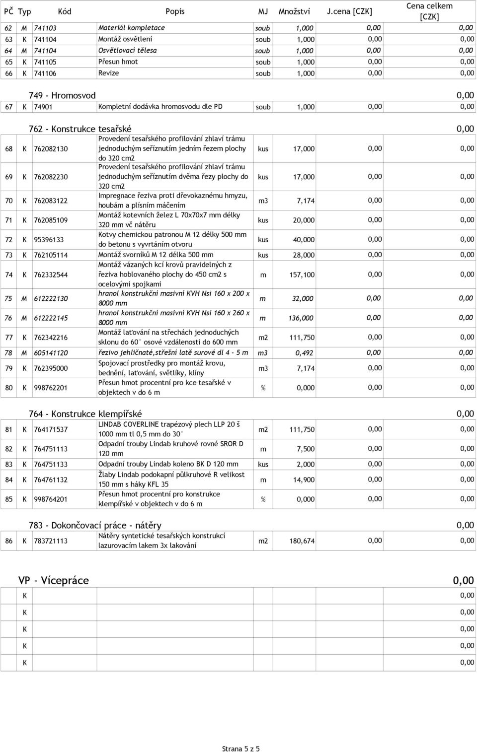 749 - Hromosvod 67 74901 ompletní dodávka hromosvodu dle PD soub 1,000 762 - onstrukce tesařské Provedení tesařského profilování zhlaví trámu 68 762082130 jednoduchým seříznutím jedním řezem plochy