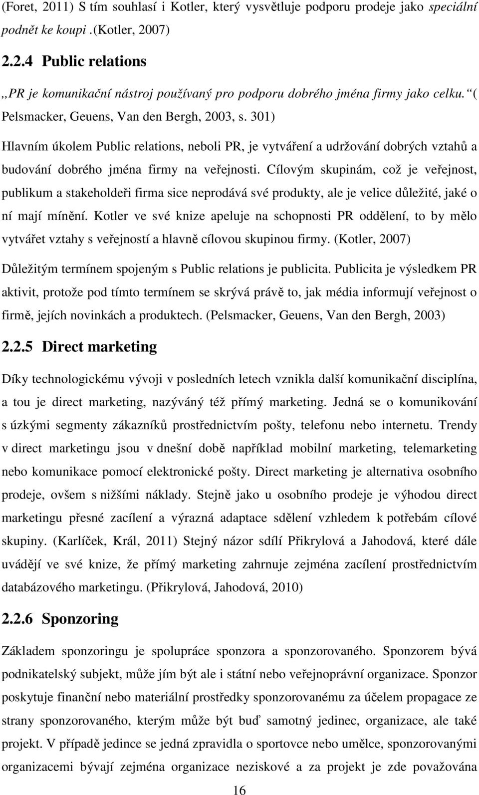 Cílovým skupinám, což je veřejnost, publikum a stakeholdeři firma sice neprodává své produkty, ale je velice důležité, jaké o ní mají mínění.