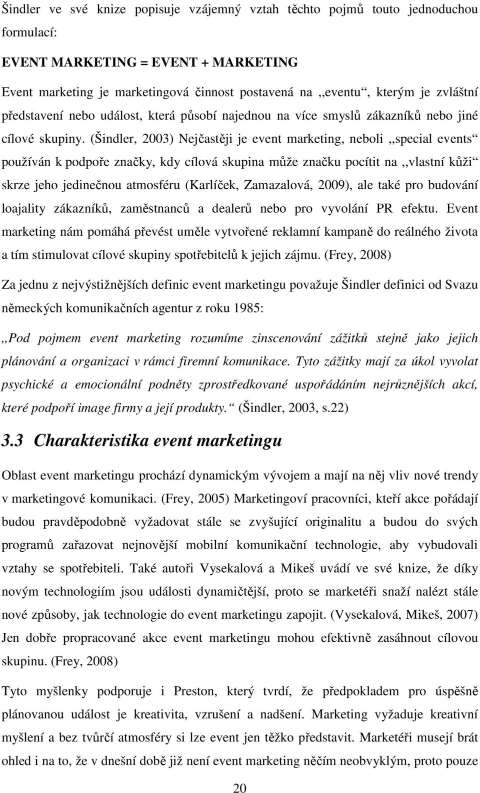 (Šindler, 2003) Nejčastěji je event marketing, neboli,,special events používán k podpoře značky, kdy cílová skupina může značku pocítit na,,vlastní kůži skrze jeho jedinečnou atmosféru (Karlíček,