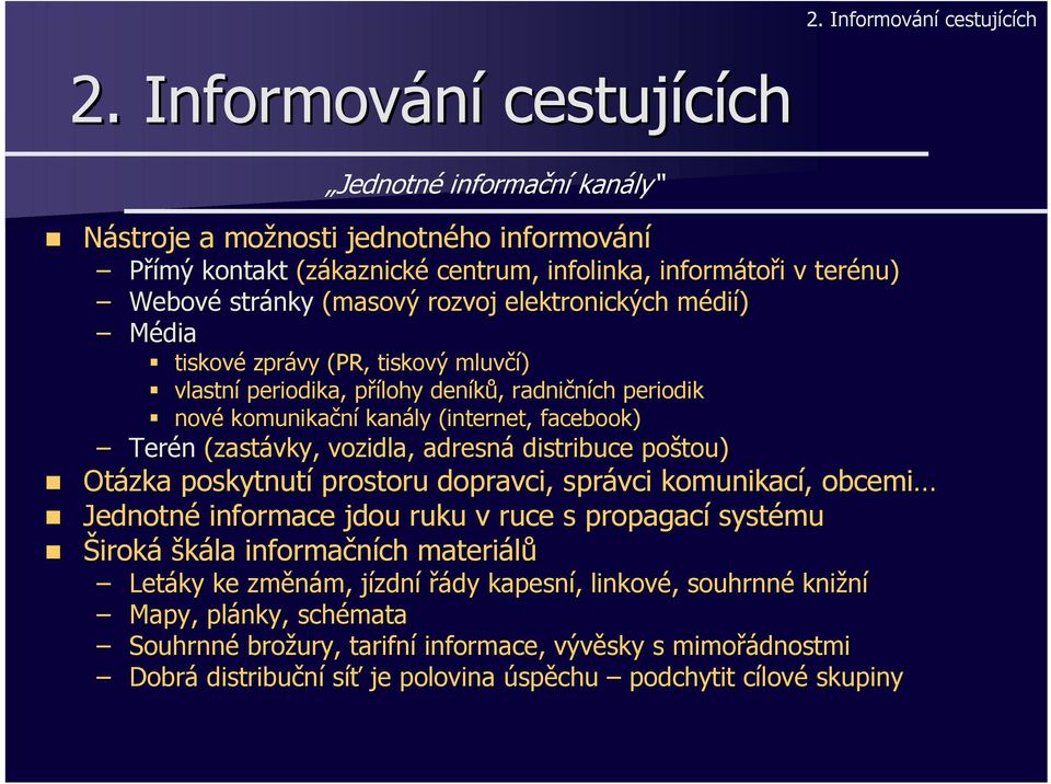 elektronických médií) Média tiskové zprávy (PR, tiskový mluvčí) vlastní periodika, přílohy deníků, radničních periodik nové komunikační kanály (internet( internet, facebook) Terén (zastávky, vozidla,