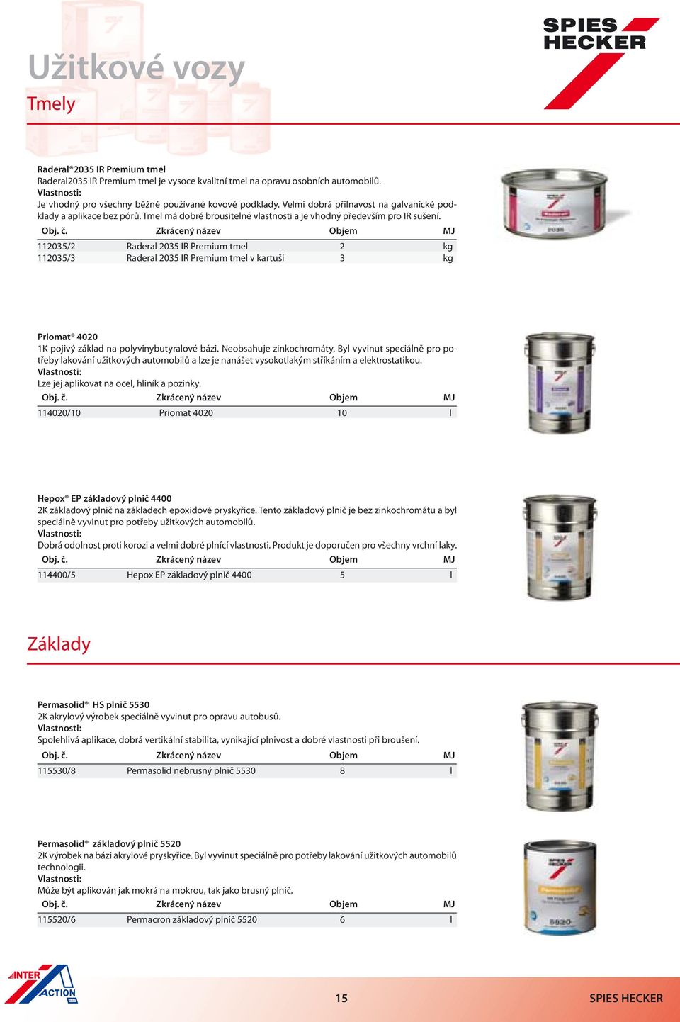 Zkrácený název Objem MJ 112035/2 Raderal 2035 IR Premium tmel 2 kg 112035/3 Raderal 2035 IR Premium tmel v kartuši 3 kg Priomat 4020 1K pojivý základ na polyvinybutyralové bázi.