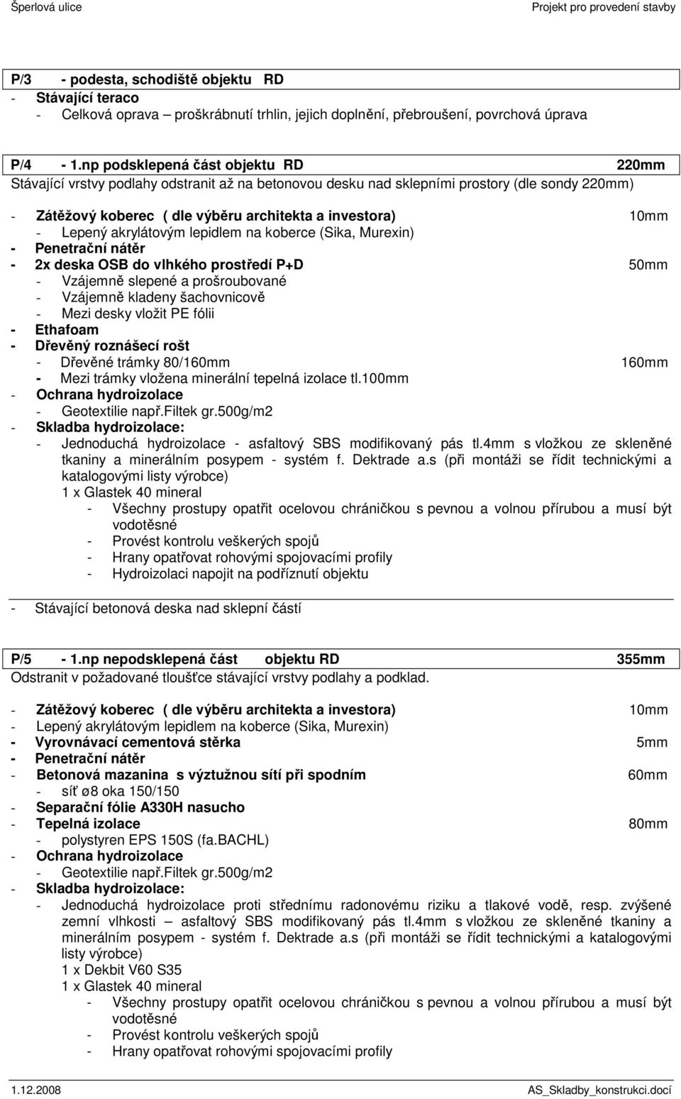 Lepený akrylátovým lepidlem na koberce (Sika, Murexin) - 2x deska OSB do vlhkého prostředí P+D 50mm - Vzájemně slepené a prošroubované - Vzájemně kladeny šachovnicově - Mezi desky vložit PE fólii -