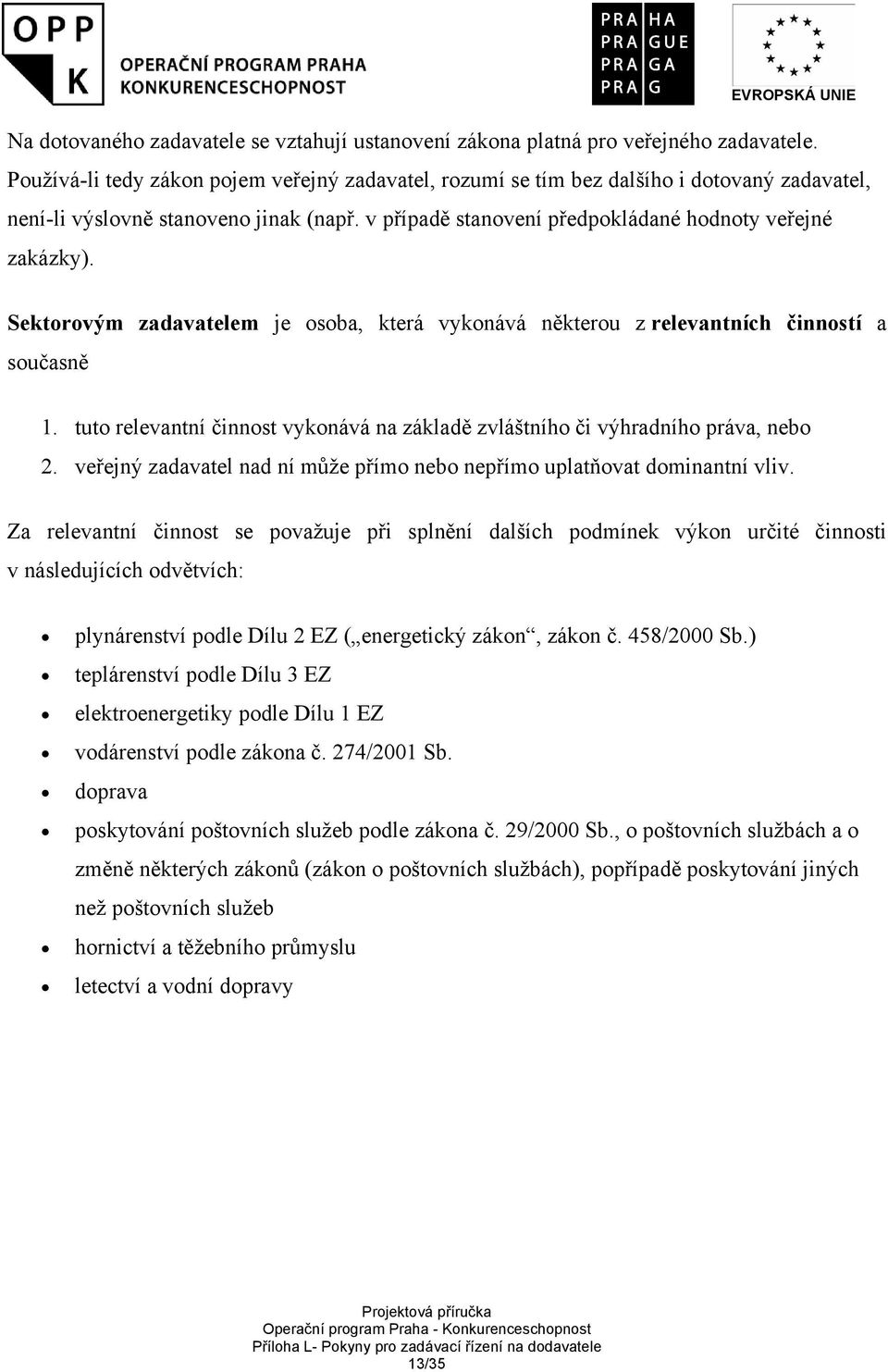 Sektorovým zadavatelem je osoba, která vykonává některou z relevantních činností a současně 1. tuto relevantní činnost vykonává na základě zvláštního či výhradního práva, nebo 2.