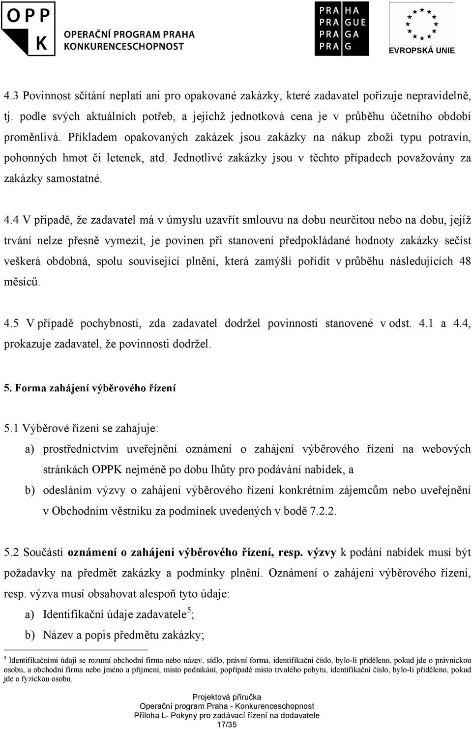 4 V případě, že zadavatel má v úmyslu uzavřít smlouvu na dobu neurčitou nebo na dobu, jejíž trvání nelze přesně vymezit, je povinen při stanovení předpokládané hodnoty zakázky sečíst veškerá obdobná,