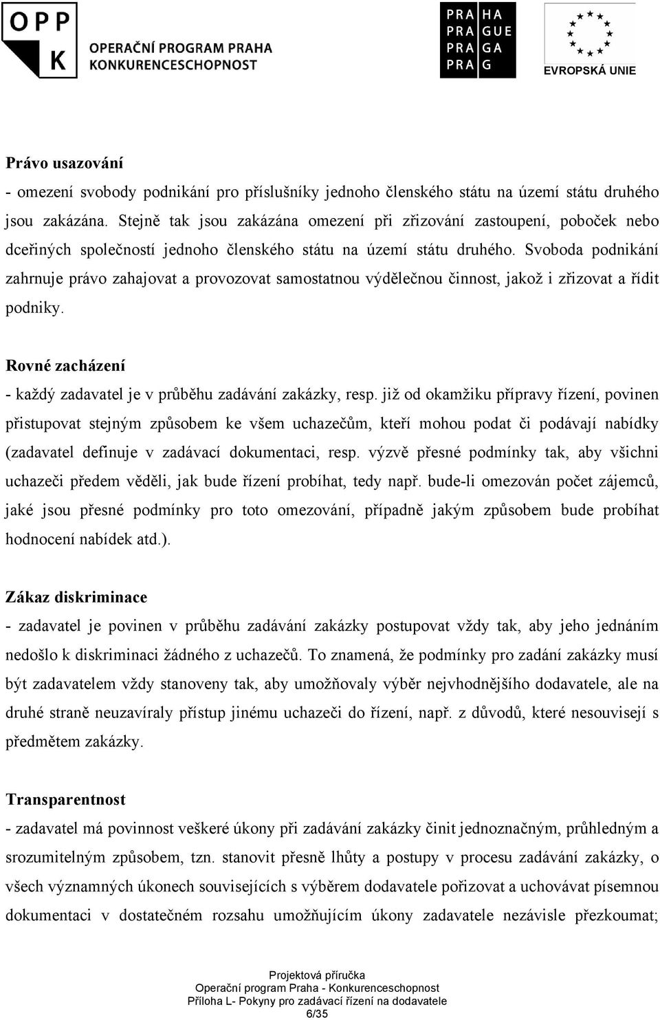 Svoboda podnikání zahrnuje právo zahajovat a provozovat samostatnou výdělečnou činnost, jakož i zřizovat a řídit podniky. Rovné zacházení - každý zadavatel je v průběhu zadávání zakázky, resp.