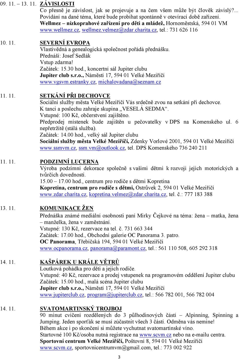 10. 11. SEVERNÍ EVROPA Vlastivědná a genealogická společnost pořádá přednášku. Přednáší: Josef Sedlák Vstup zdarma! Začátek: 15.30 hod., koncertní sál Jupiter clubu www.vgsvm.estranky.