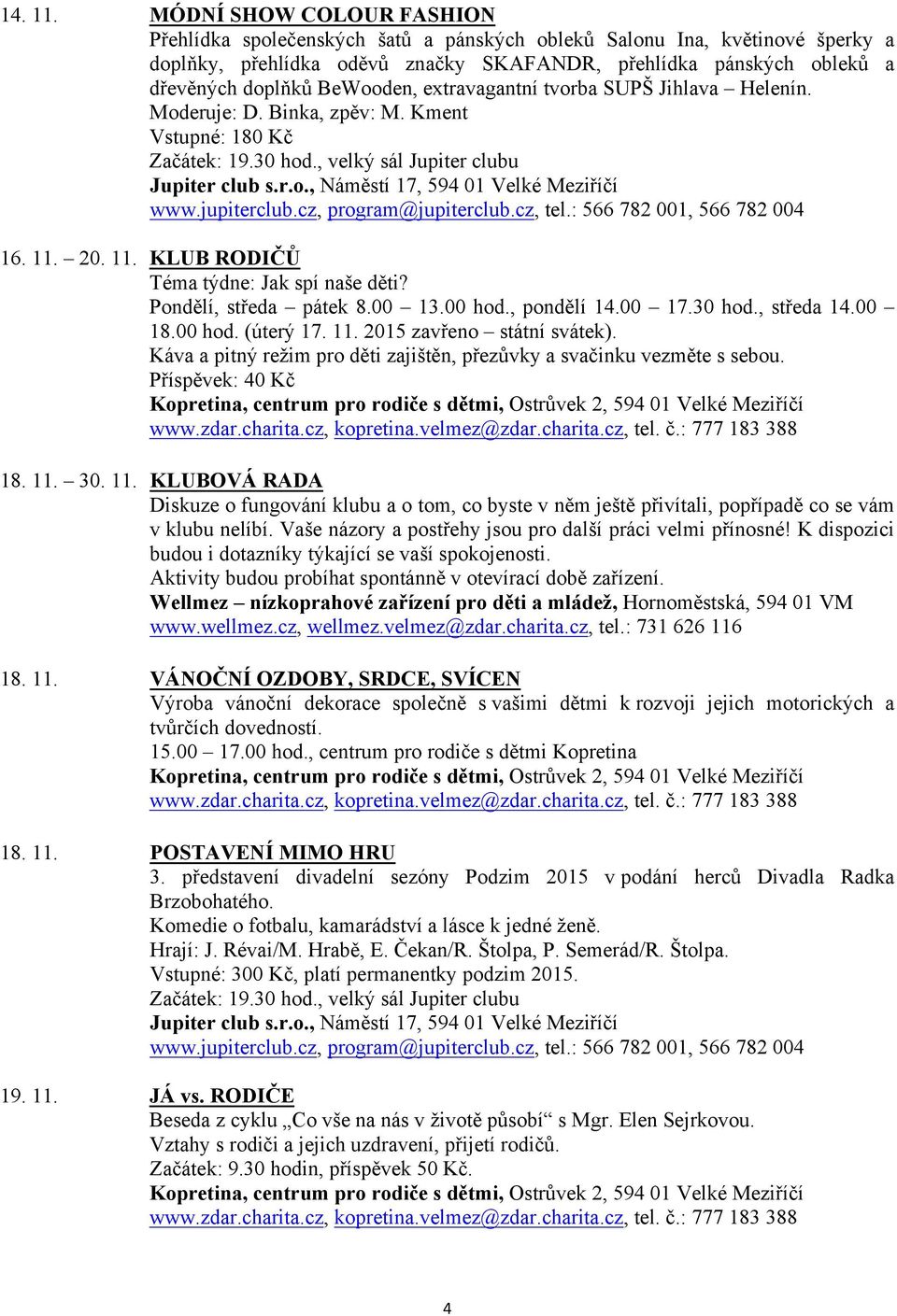 BeWooden, extravagantní tvorba SUPŠ Jihlava Helenín. Moderuje: D. Binka, zpěv: M. Kment Vstupné: 180 Kč Začátek: 19.30 hod., velký sál Jupiter clubu 16. 11. 20. 11. KLUB RODIČŮ Téma týdne: Jak spí naše děti?