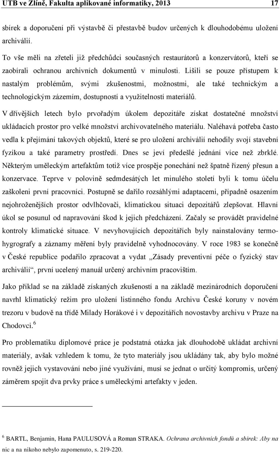 Lišili se pouze přístupem k nastalým problémům, svými zkušenostmi, možnostmi, ale také technickým a technologickým zázemím, dostupností a využitelností materiálů.