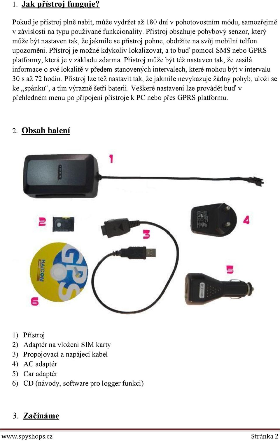 Přístroj je možné kdykoliv lokalizovat, a to buď pomocí SMS nebo GPRS platformy, která je v základu zdarma.