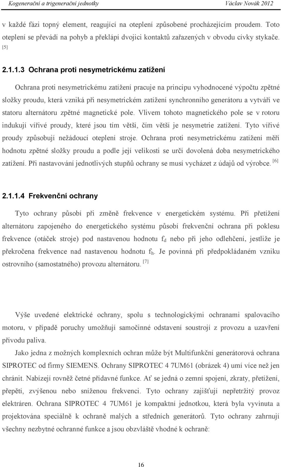 generátoru a vytváří ve statoru alternátoru zpětné magnetické pole. Vlivem tohoto magnetického pole se v rotoru indukují vířivé proudy, které jsou tím větší, čím větší je nesymetrie zatížení.