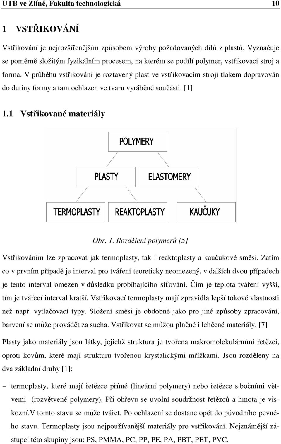 V průběhu vstřikování je roztavený plast ve vstřikovacím stroji tlakem dopravován do dutiny formy a tam ochlazen ve tvaru vyráběné součásti. [1] 1.